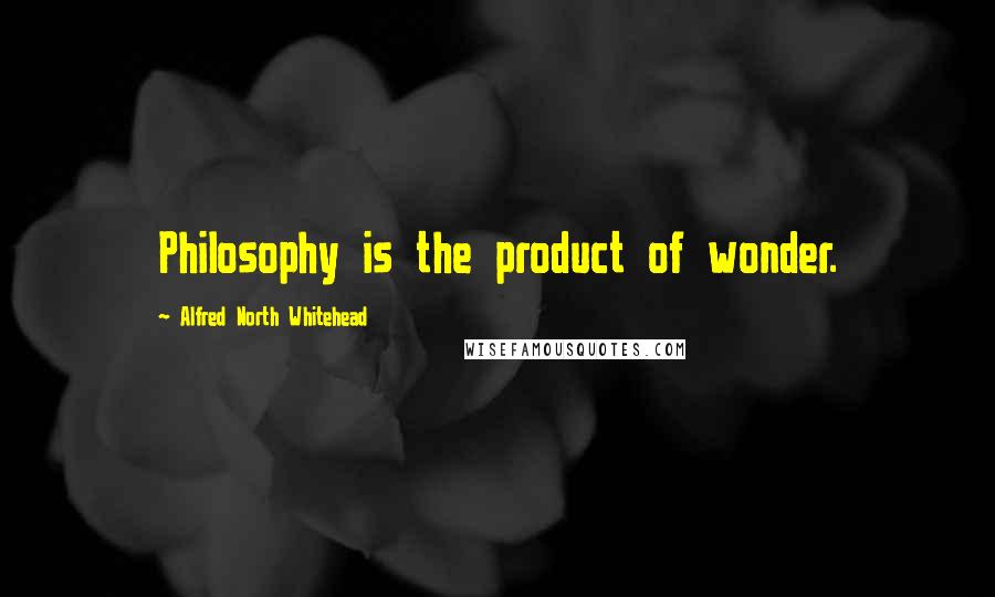 Alfred North Whitehead Quotes: Philosophy is the product of wonder.