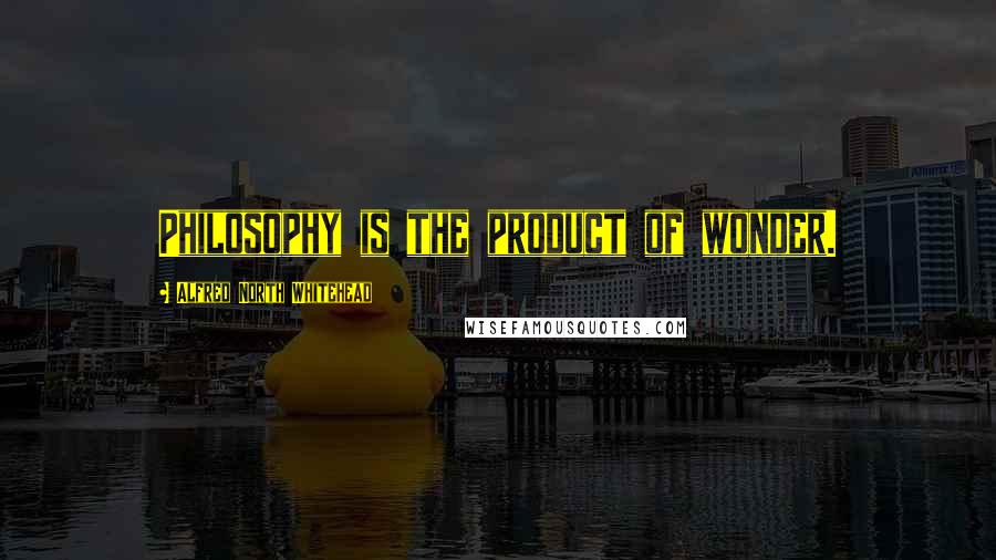 Alfred North Whitehead Quotes: Philosophy is the product of wonder.