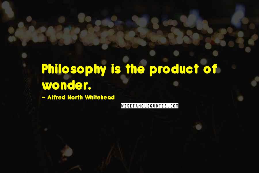 Alfred North Whitehead Quotes: Philosophy is the product of wonder.