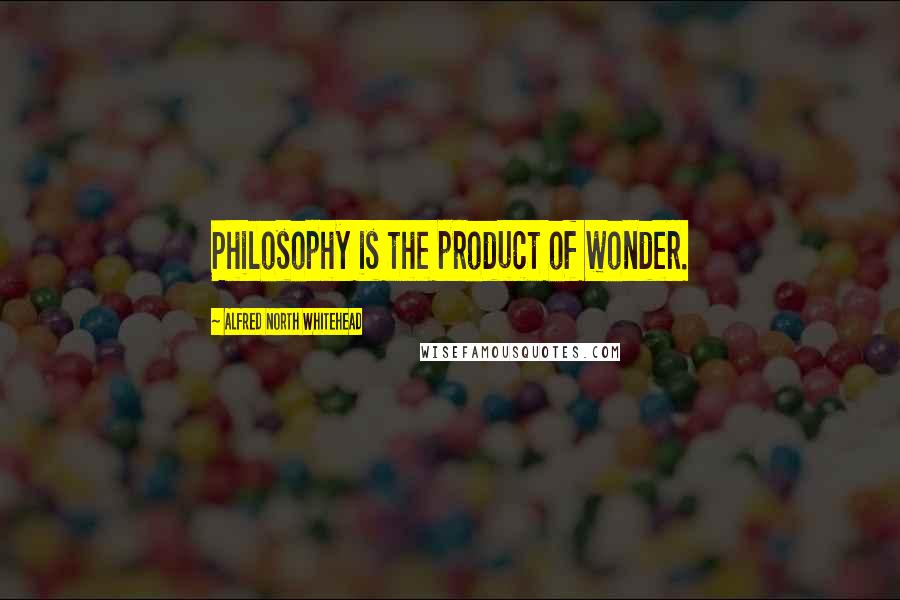 Alfred North Whitehead Quotes: Philosophy is the product of wonder.