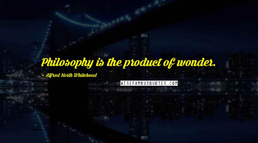 Alfred North Whitehead Quotes: Philosophy is the product of wonder.