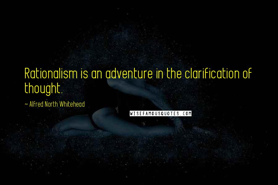 Alfred North Whitehead Quotes: Rationalism is an adventure in the clarification of thought.