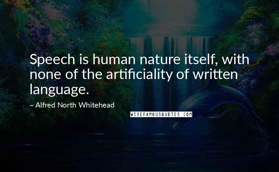 Alfred North Whitehead Quotes: Speech is human nature itself, with none of the artificiality of written language.