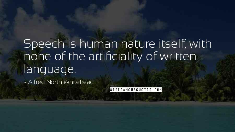 Alfred North Whitehead Quotes: Speech is human nature itself, with none of the artificiality of written language.