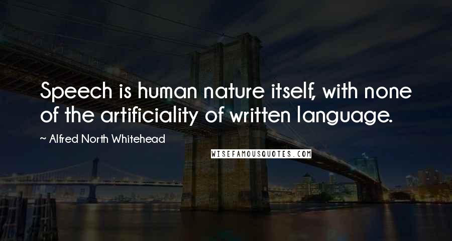 Alfred North Whitehead Quotes: Speech is human nature itself, with none of the artificiality of written language.