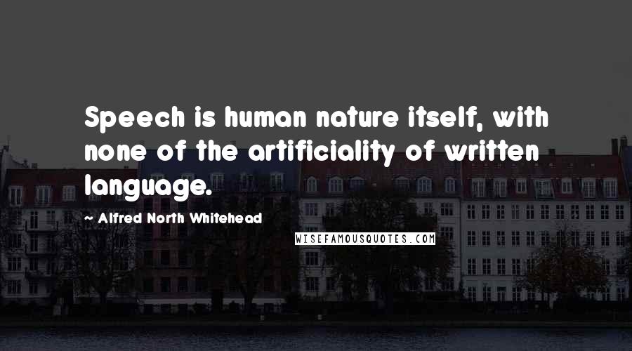 Alfred North Whitehead Quotes: Speech is human nature itself, with none of the artificiality of written language.