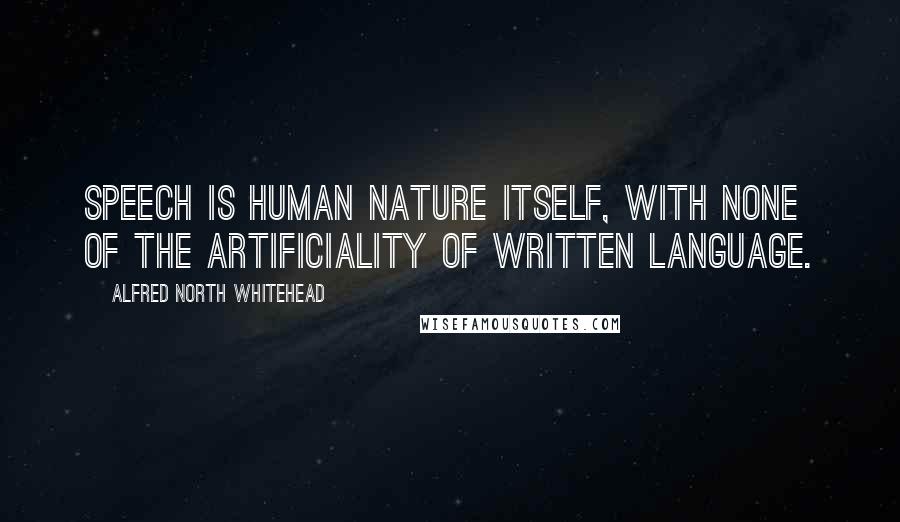 Alfred North Whitehead Quotes: Speech is human nature itself, with none of the artificiality of written language.