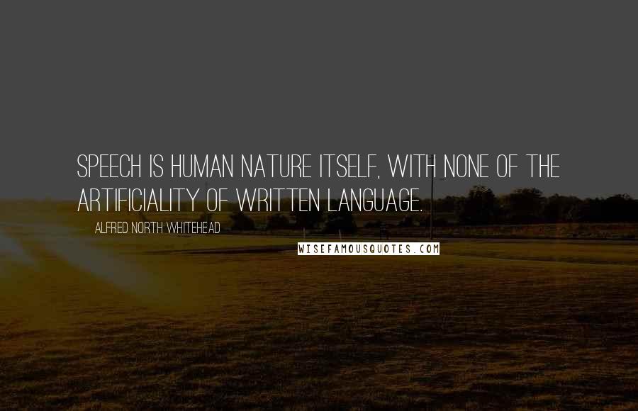 Alfred North Whitehead Quotes: Speech is human nature itself, with none of the artificiality of written language.