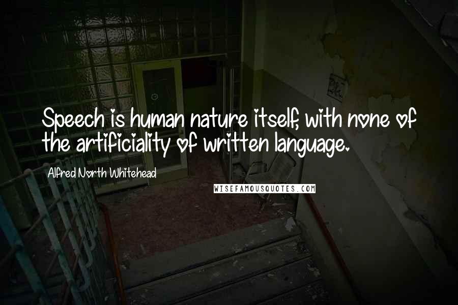 Alfred North Whitehead Quotes: Speech is human nature itself, with none of the artificiality of written language.