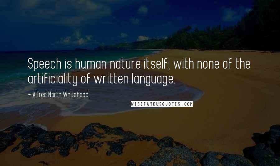 Alfred North Whitehead Quotes: Speech is human nature itself, with none of the artificiality of written language.