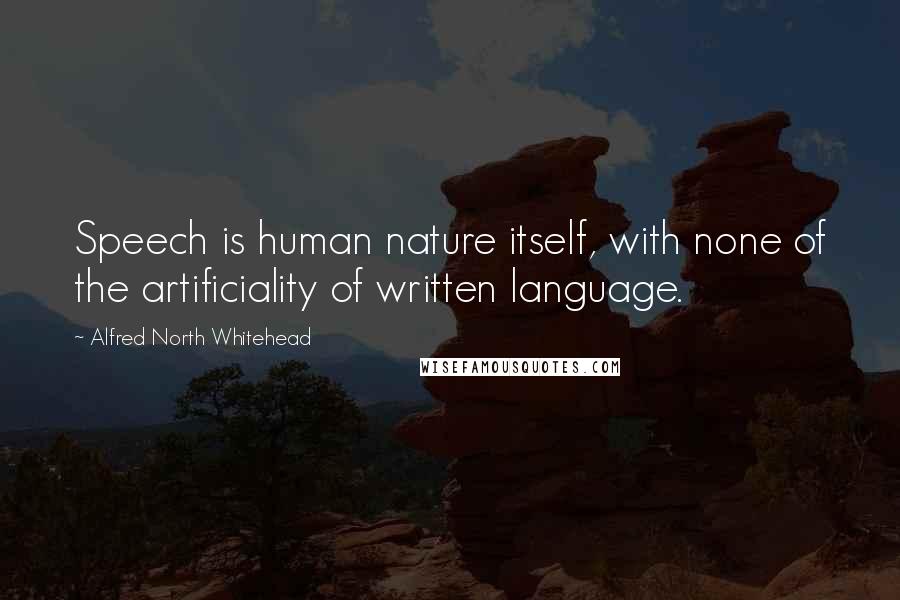 Alfred North Whitehead Quotes: Speech is human nature itself, with none of the artificiality of written language.