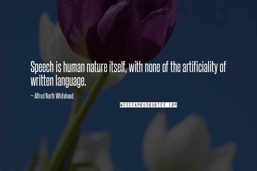 Alfred North Whitehead Quotes: Speech is human nature itself, with none of the artificiality of written language.