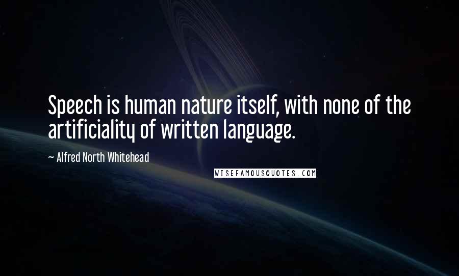 Alfred North Whitehead Quotes: Speech is human nature itself, with none of the artificiality of written language.