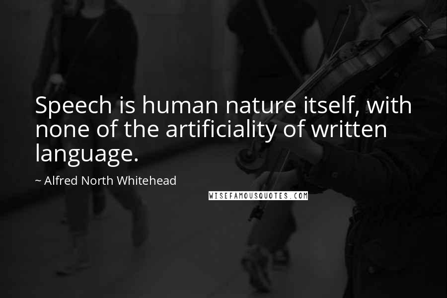 Alfred North Whitehead Quotes: Speech is human nature itself, with none of the artificiality of written language.