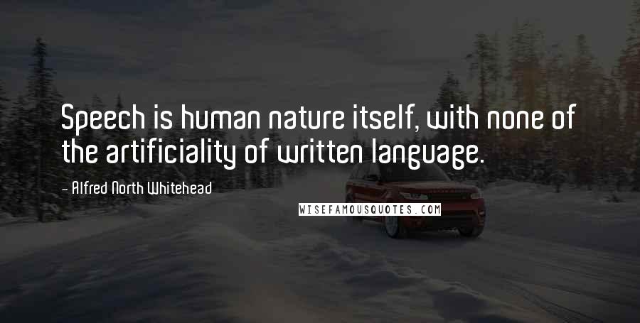 Alfred North Whitehead Quotes: Speech is human nature itself, with none of the artificiality of written language.