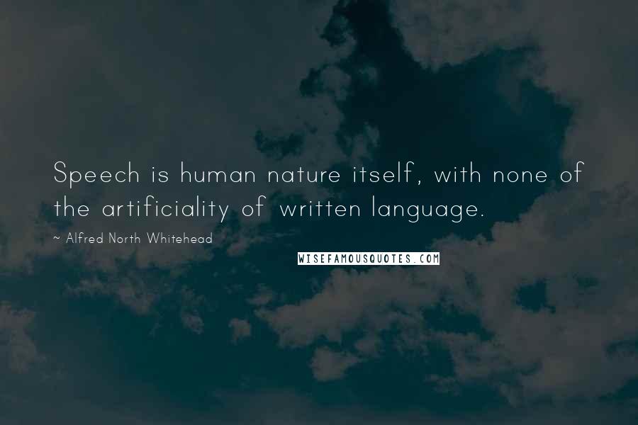 Alfred North Whitehead Quotes: Speech is human nature itself, with none of the artificiality of written language.