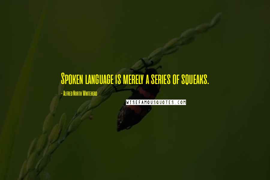 Alfred North Whitehead Quotes: Spoken language is merely a series of squeaks.