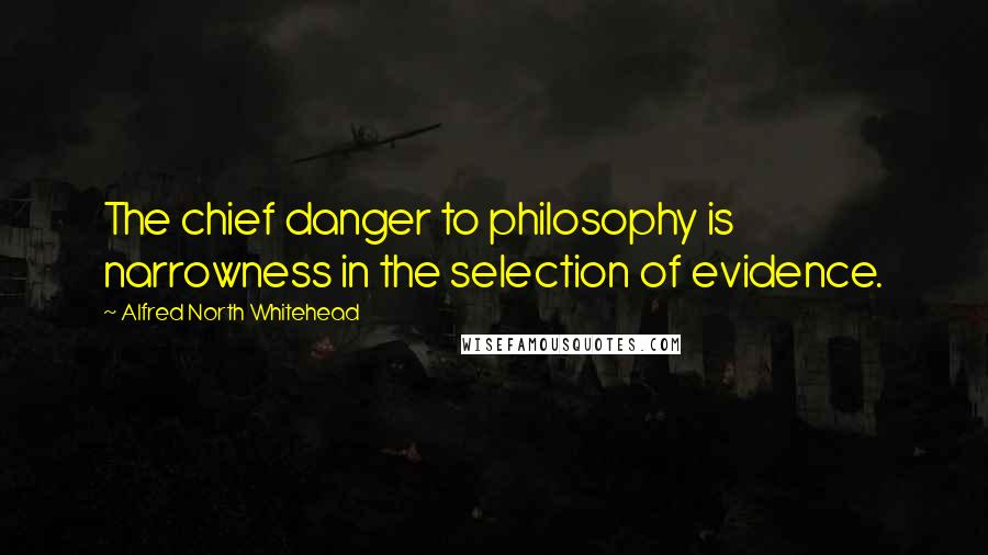 Alfred North Whitehead Quotes: The chief danger to philosophy is narrowness in the selection of evidence.