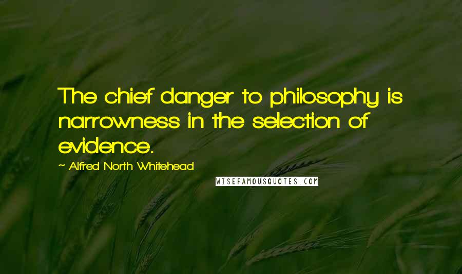 Alfred North Whitehead Quotes: The chief danger to philosophy is narrowness in the selection of evidence.