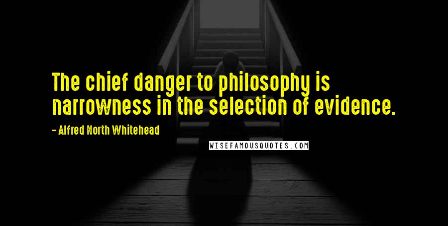 Alfred North Whitehead Quotes: The chief danger to philosophy is narrowness in the selection of evidence.