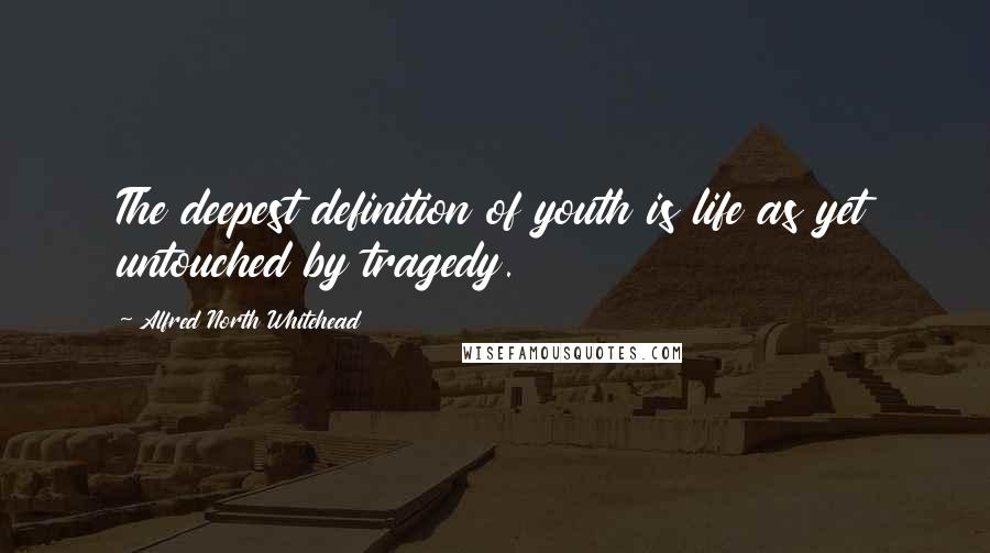 Alfred North Whitehead Quotes: The deepest definition of youth is life as yet untouched by tragedy.