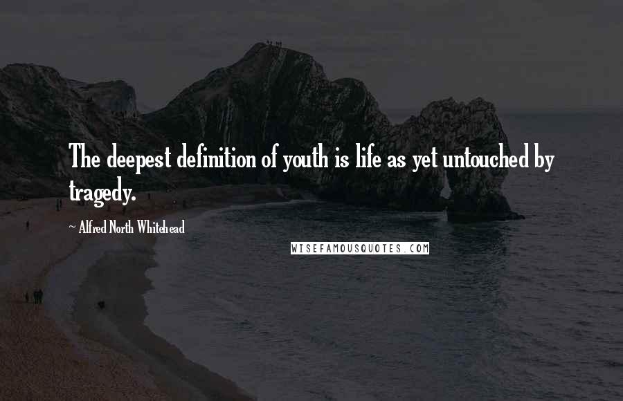 Alfred North Whitehead Quotes: The deepest definition of youth is life as yet untouched by tragedy.