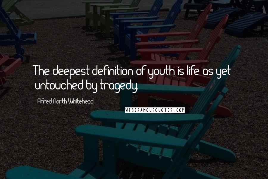 Alfred North Whitehead Quotes: The deepest definition of youth is life as yet untouched by tragedy.