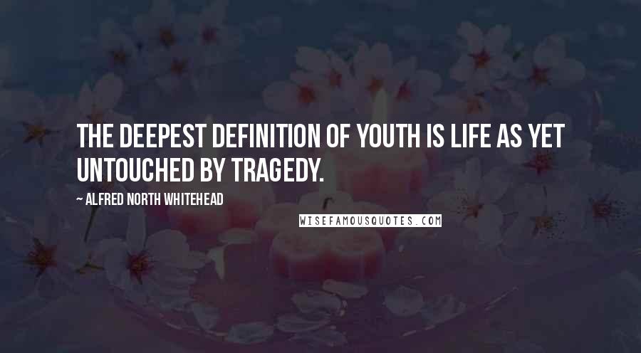 Alfred North Whitehead Quotes: The deepest definition of youth is life as yet untouched by tragedy.
