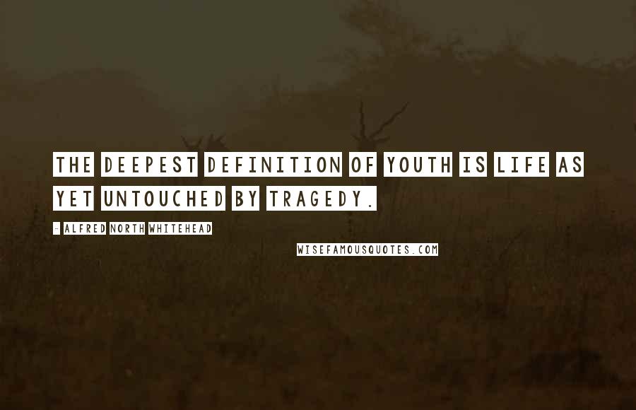 Alfred North Whitehead Quotes: The deepest definition of youth is life as yet untouched by tragedy.