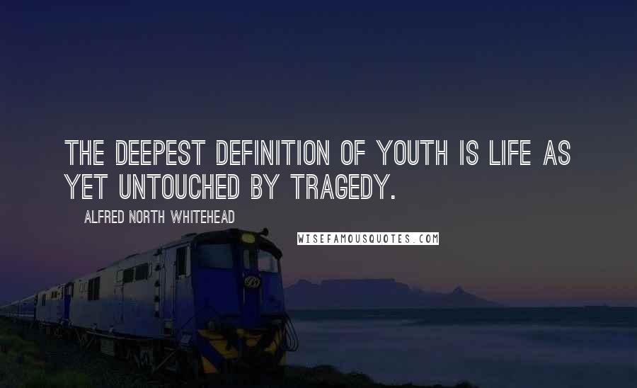 Alfred North Whitehead Quotes: The deepest definition of youth is life as yet untouched by tragedy.