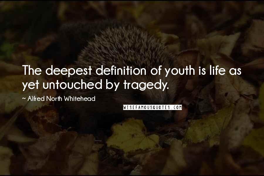 Alfred North Whitehead Quotes: The deepest definition of youth is life as yet untouched by tragedy.