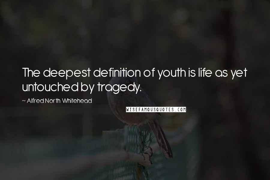 Alfred North Whitehead Quotes: The deepest definition of youth is life as yet untouched by tragedy.