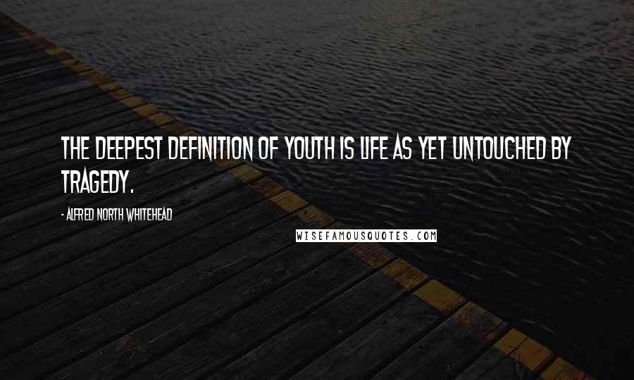 Alfred North Whitehead Quotes: The deepest definition of youth is life as yet untouched by tragedy.