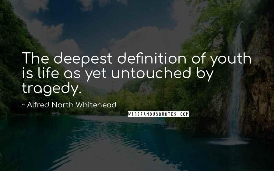Alfred North Whitehead Quotes: The deepest definition of youth is life as yet untouched by tragedy.
