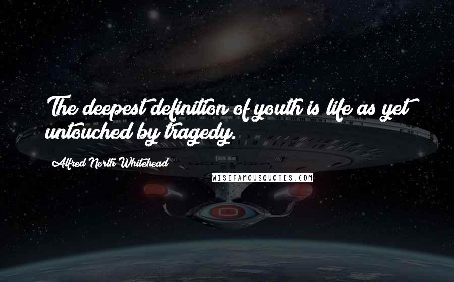 Alfred North Whitehead Quotes: The deepest definition of youth is life as yet untouched by tragedy.