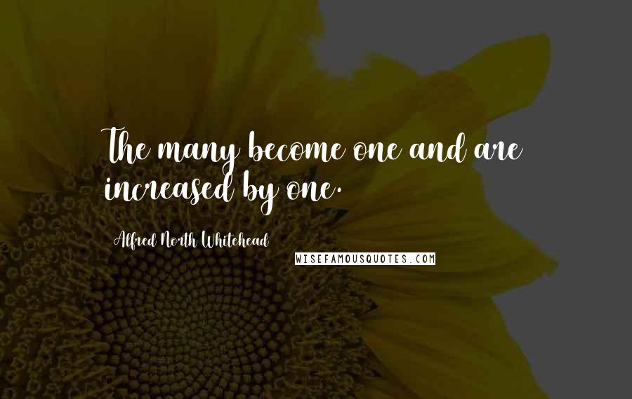 Alfred North Whitehead Quotes: The many become one and are increased by one.