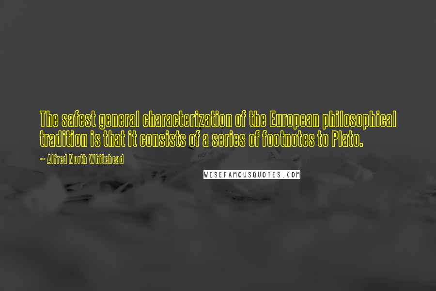 Alfred North Whitehead Quotes: The safest general characterization of the European philosophical tradition is that it consists of a series of footnotes to Plato.