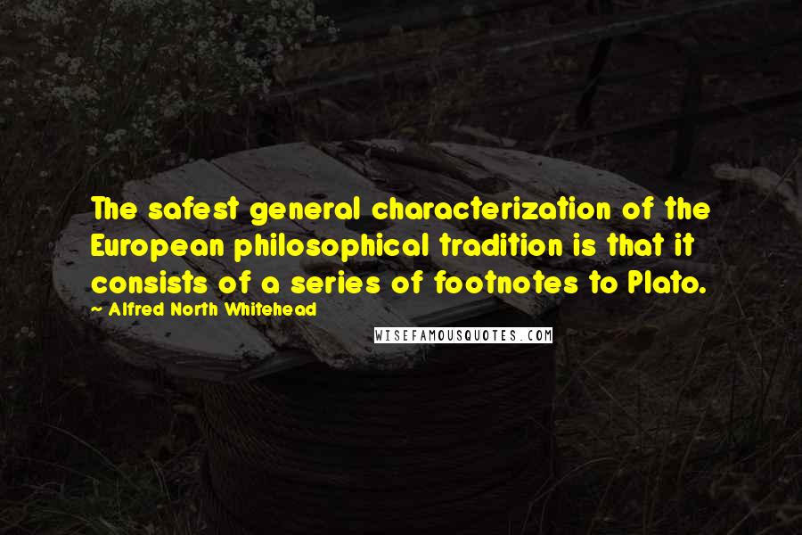 Alfred North Whitehead Quotes: The safest general characterization of the European philosophical tradition is that it consists of a series of footnotes to Plato.