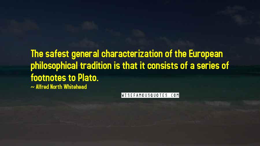 Alfred North Whitehead Quotes: The safest general characterization of the European philosophical tradition is that it consists of a series of footnotes to Plato.