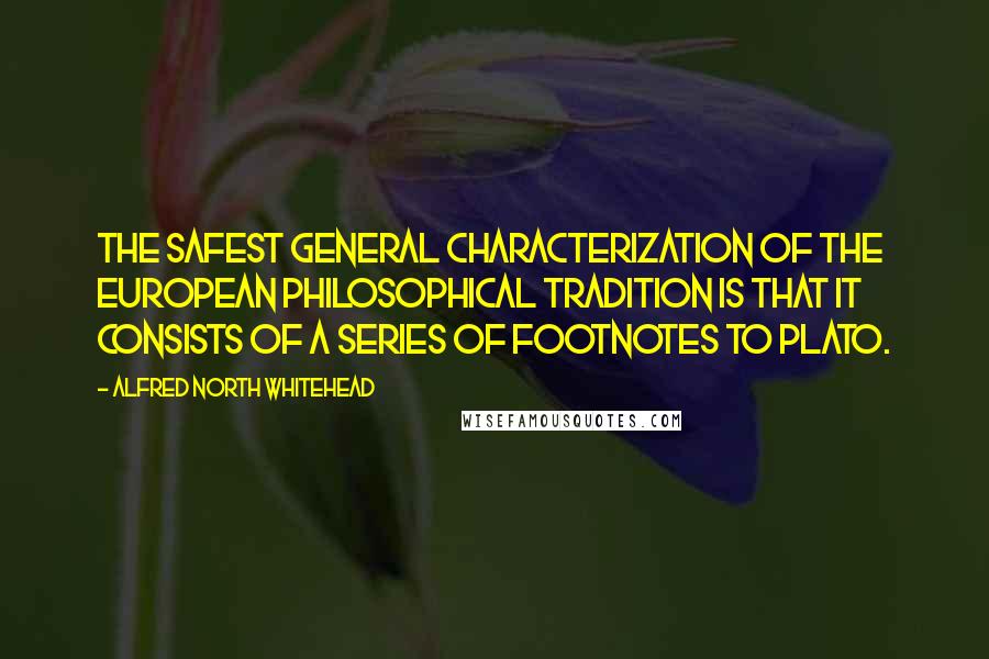 Alfred North Whitehead Quotes: The safest general characterization of the European philosophical tradition is that it consists of a series of footnotes to Plato.