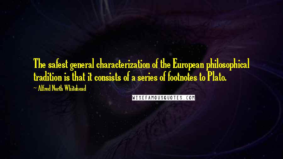 Alfred North Whitehead Quotes: The safest general characterization of the European philosophical tradition is that it consists of a series of footnotes to Plato.