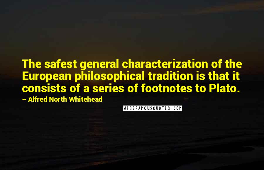 Alfred North Whitehead Quotes: The safest general characterization of the European philosophical tradition is that it consists of a series of footnotes to Plato.