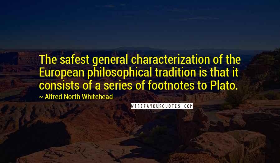 Alfred North Whitehead Quotes: The safest general characterization of the European philosophical tradition is that it consists of a series of footnotes to Plato.