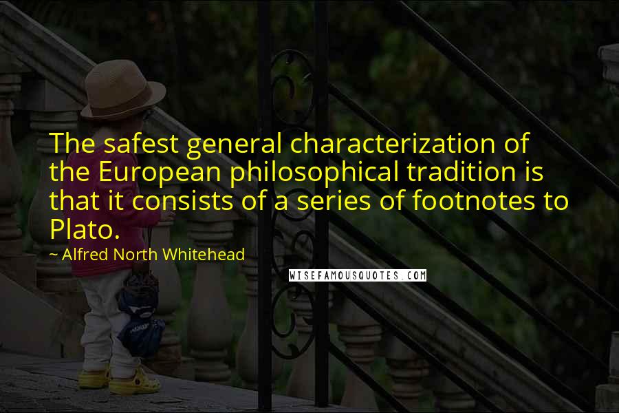 Alfred North Whitehead Quotes: The safest general characterization of the European philosophical tradition is that it consists of a series of footnotes to Plato.
