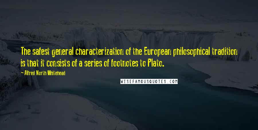 Alfred North Whitehead Quotes: The safest general characterization of the European philosophical tradition is that it consists of a series of footnotes to Plato.