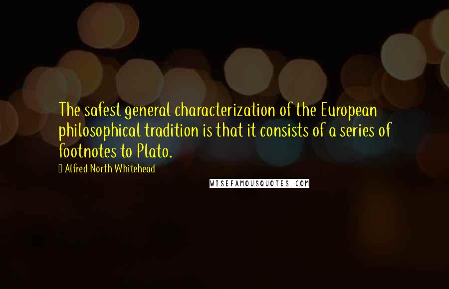 Alfred North Whitehead Quotes: The safest general characterization of the European philosophical tradition is that it consists of a series of footnotes to Plato.