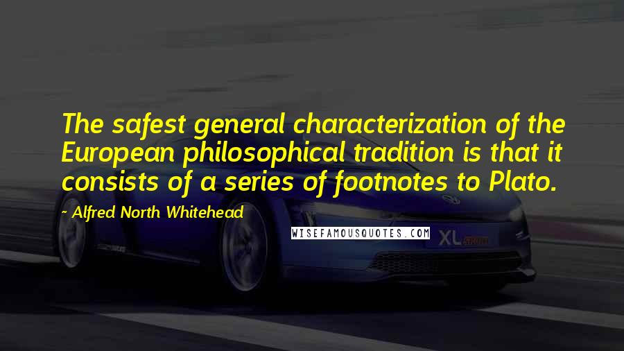 Alfred North Whitehead Quotes: The safest general characterization of the European philosophical tradition is that it consists of a series of footnotes to Plato.