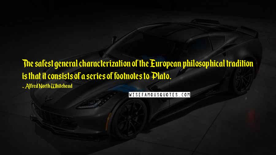 Alfred North Whitehead Quotes: The safest general characterization of the European philosophical tradition is that it consists of a series of footnotes to Plato.