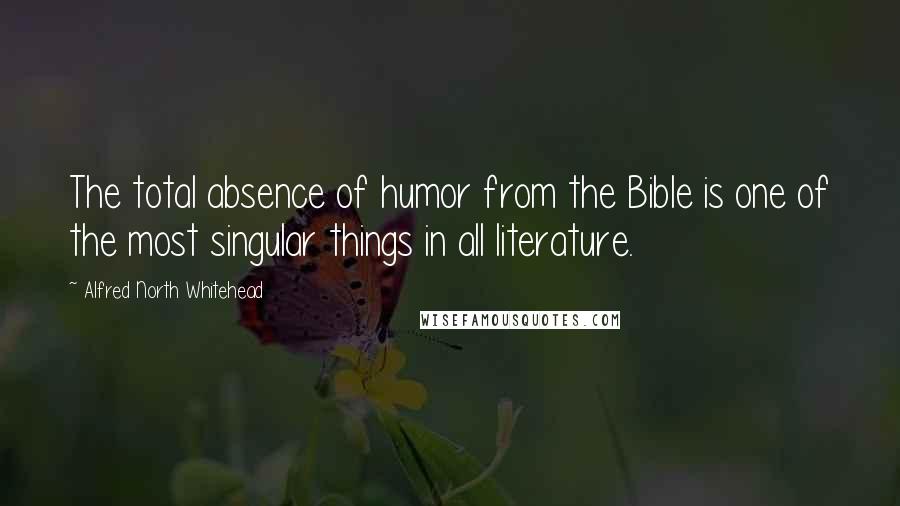 Alfred North Whitehead Quotes: The total absence of humor from the Bible is one of the most singular things in all literature.