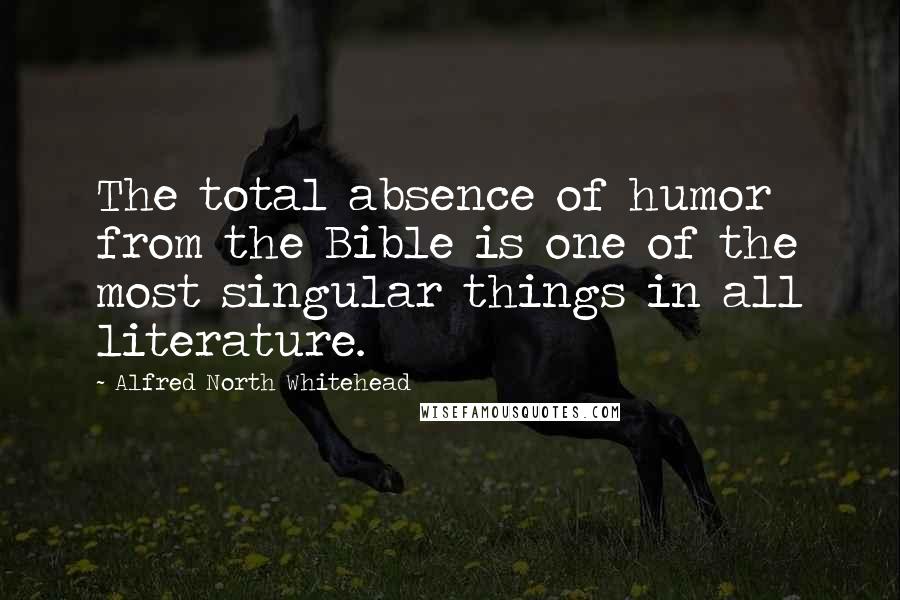 Alfred North Whitehead Quotes: The total absence of humor from the Bible is one of the most singular things in all literature.